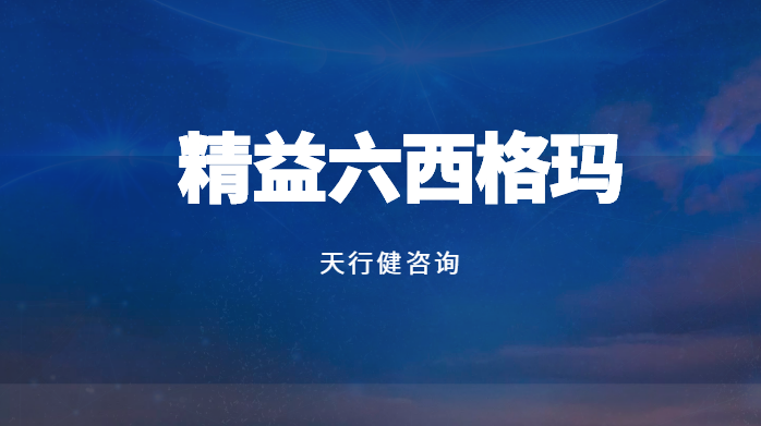 企業(yè)實施六西格瑪管理的意義——天行健管理咨詢